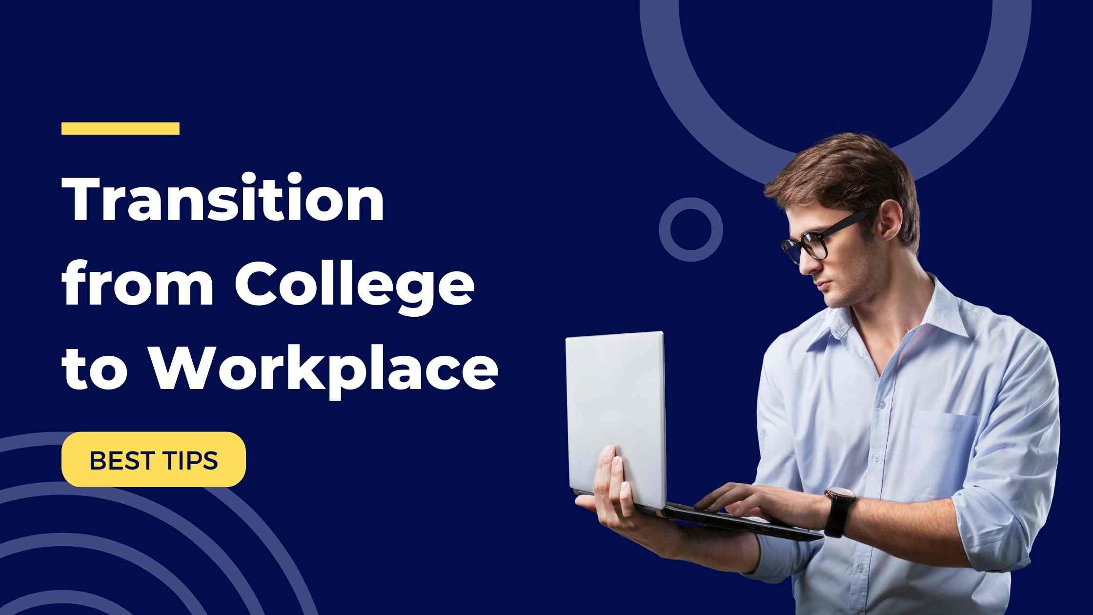 Best Tips For Tackling the Transition from College to Workplace